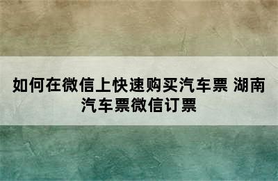 如何在微信上快速购买汽车票 湖南汽车票微信订票